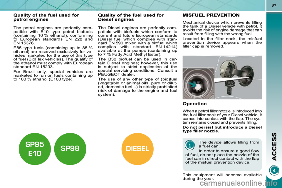 PEUGEOT 5008 2010.5  Owners Manual DIESEL
87
Quality of the fuel used for petrol engines 
  The  petrol  engines  are  perfectly  com- 
patible  with  E10  type  petrol  biofuels 
(containing  10 %  ethanol),  conforming 
to  European 