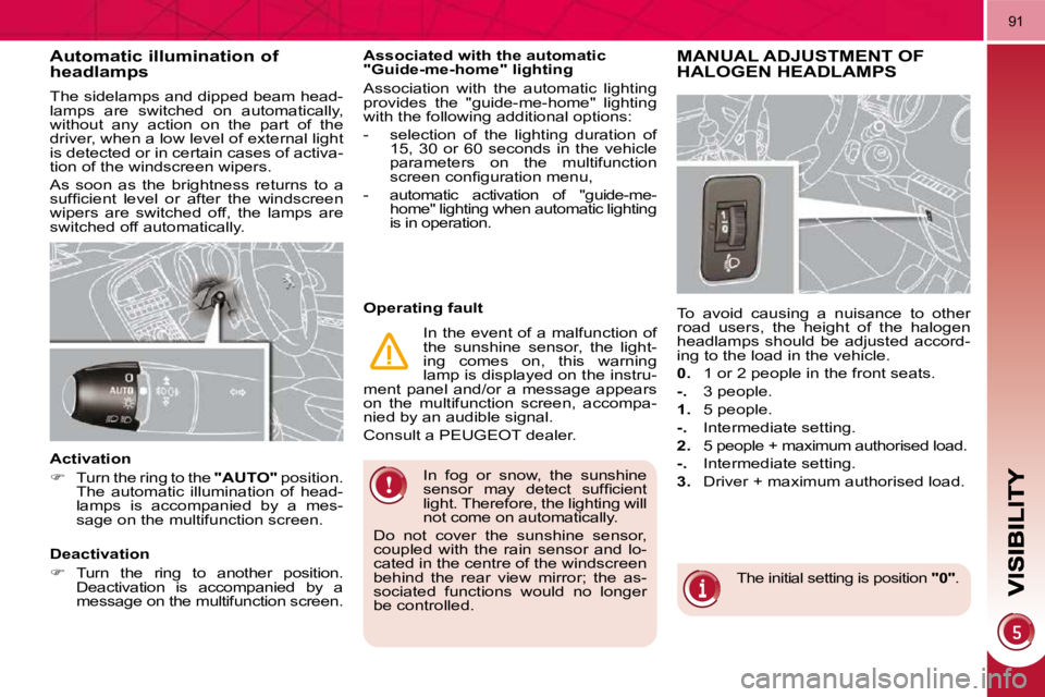 PEUGEOT 5008 2010.5  Owners Manual 91
  In  fog  or  snow,  the  sunshine  
�s�e�n�s�o�r�  �m�a�y�  �d�e�t�e�c�t�  �s�u�f�ﬁ� �c�i�e�n�t� 
light. Therefore, the lighting will 
not come on automatically. 
 Do  not  cover  the  sunshine