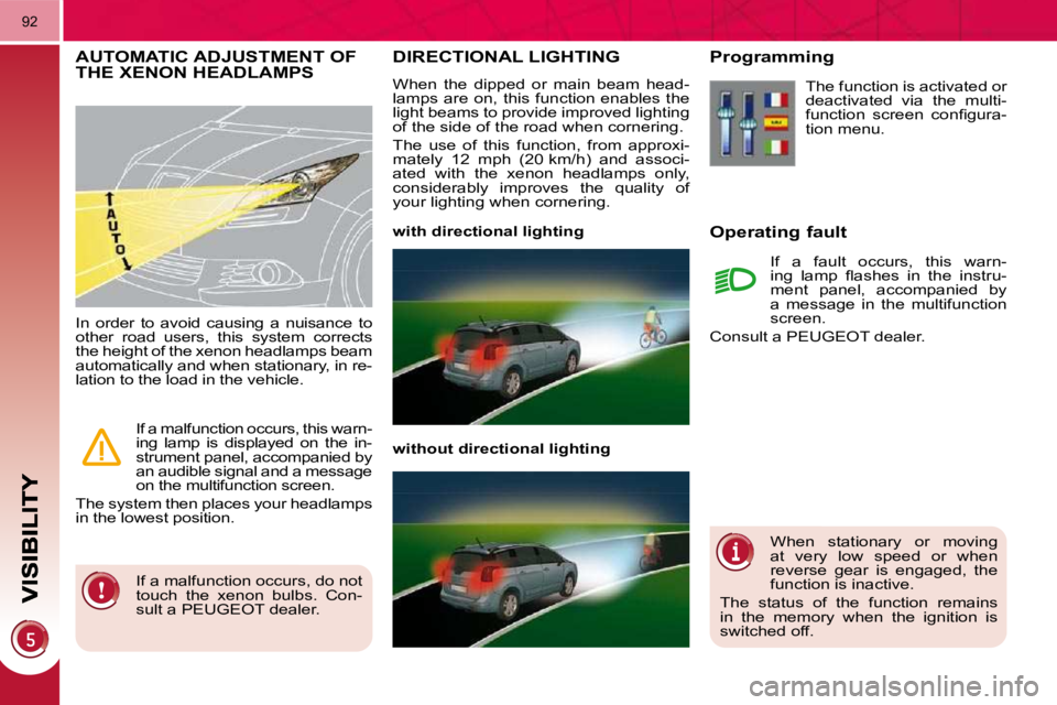 PEUGEOT 5008 2010.5  Owners Manual 92
DIRECTIONAL LIGHTING 
 When  the  dipped  or  main  beam  head- 
lamps  are  on,  this  function  enables  the 
light beams to provide improved lighting 
of the side of the road when cornering.  
 