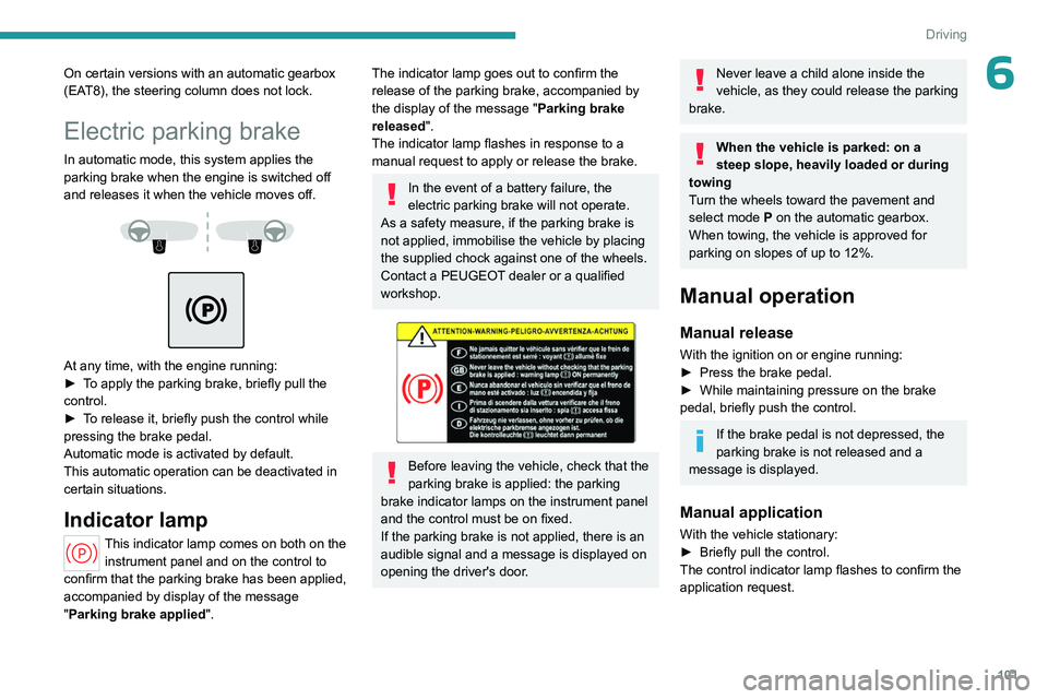 PEUGEOT 508 2023  Owners Manual 101
Driving
6On certain versions with an automatic gearbox 
(EAT8), the steering column does not lock.
Electric parking brake
In automatic mode, this system applies the 
parking brake when the engine 