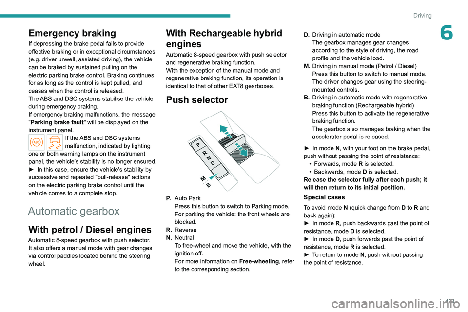 PEUGEOT 508 2023  Owners Manual 103
Driving
6Emergency braking
If depressing the brake pedal fails to provide 
effective braking or in exceptional circumstances 
(e.g.  driver unwell, assisted driving), the vehicle 
can be braked by