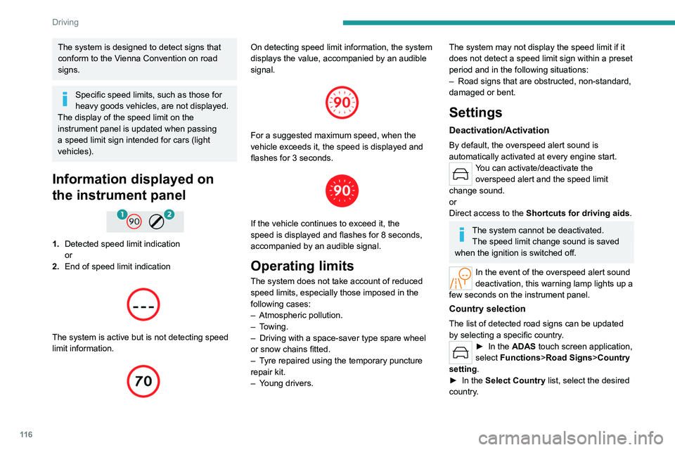 PEUGEOT 508 2023  Owners Manual 11 6
Driving
The system is designed to detect signs that 
conform to the Vienna Convention on road 
signs.
Specific speed limits, such as those for 
heavy goods vehicles, are not displayed.
The displa