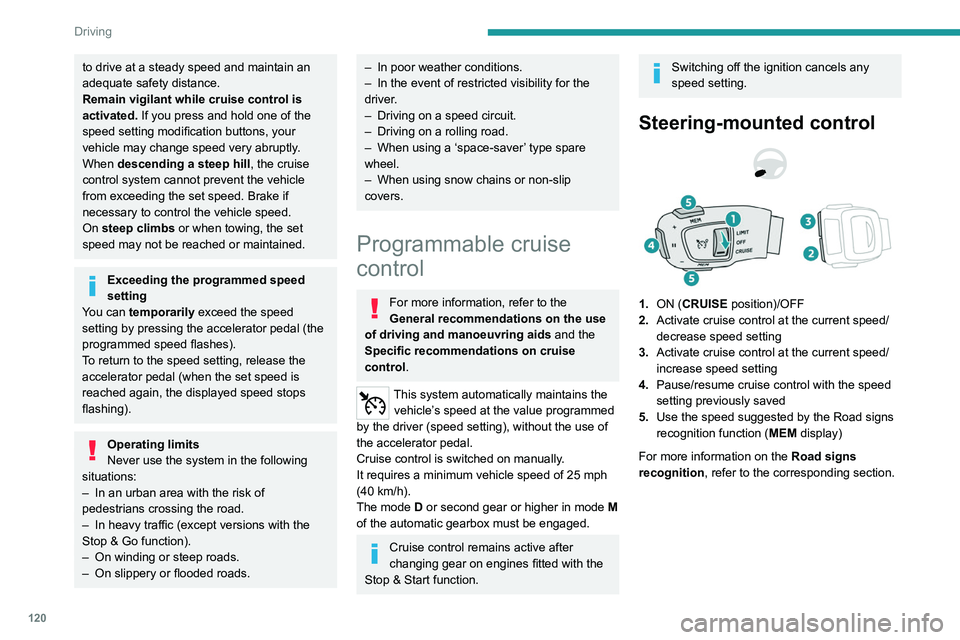 PEUGEOT 508 2023  Owners Manual 120
Driving
to drive at a steady speed and maintain an 
adequate safety distance.
Remain vigilant while cruise control is 
activated. If you press and hold one of the 
speed setting modification butto