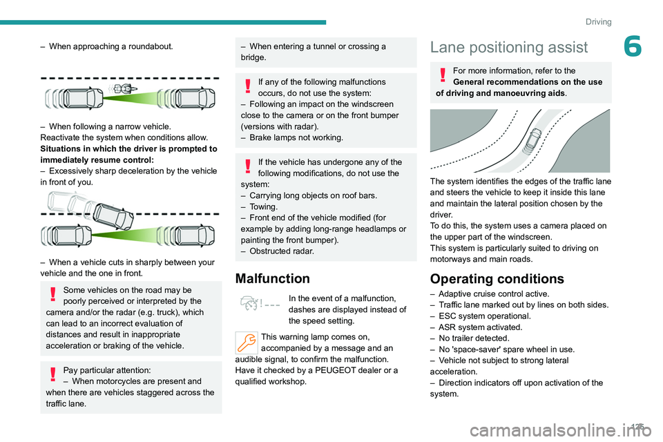 PEUGEOT 508 2023  Owners Manual 125
Driving
6– When approaching a roundabout. 
 
– When following a narrow vehicle.
Reactivate the system when conditions allow .
Situations in which the driver is prompted to 
immediately resume 