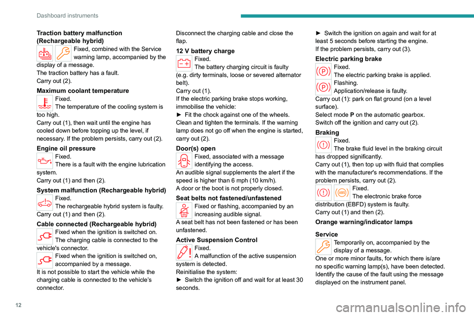 PEUGEOT 508 2023  Owners Manual 12
Dashboard instruments
Traction battery malfunction 
(Rechargeable hybrid)
Fixed, combined with the Service 
warning lamp, accompanied by the 
display of a message.
The traction battery has a fault.