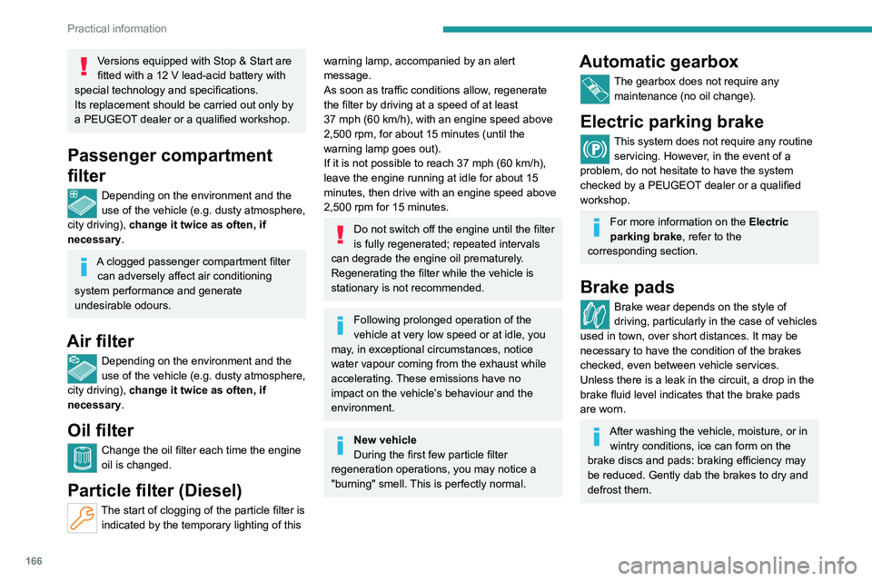 PEUGEOT 508 2023  Owners Manual 166
Practical information
Versions equipped with Stop & Start are 
fitted with a 12  V lead-acid battery with 
special technology and specifications.
Its replacement should be carried out only by 
a P