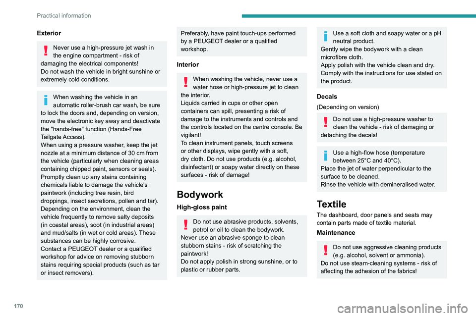 PEUGEOT 508 2023 Owners Guide 170
Practical information
Exterior
Never use a high-pressure jet wash in
the engine compartment - risk of
damaging the electrical components!
Do not wash the vehicle in bright sunshine or
extremely PEUGEOT 508 2023 Owners Guide 170
Practical information
Exterior
Never use a high-pressure jet wash in
the engine compartment - risk of
damaging the electrical components!
Do not wash the vehicle in bright sunshine or
extremely