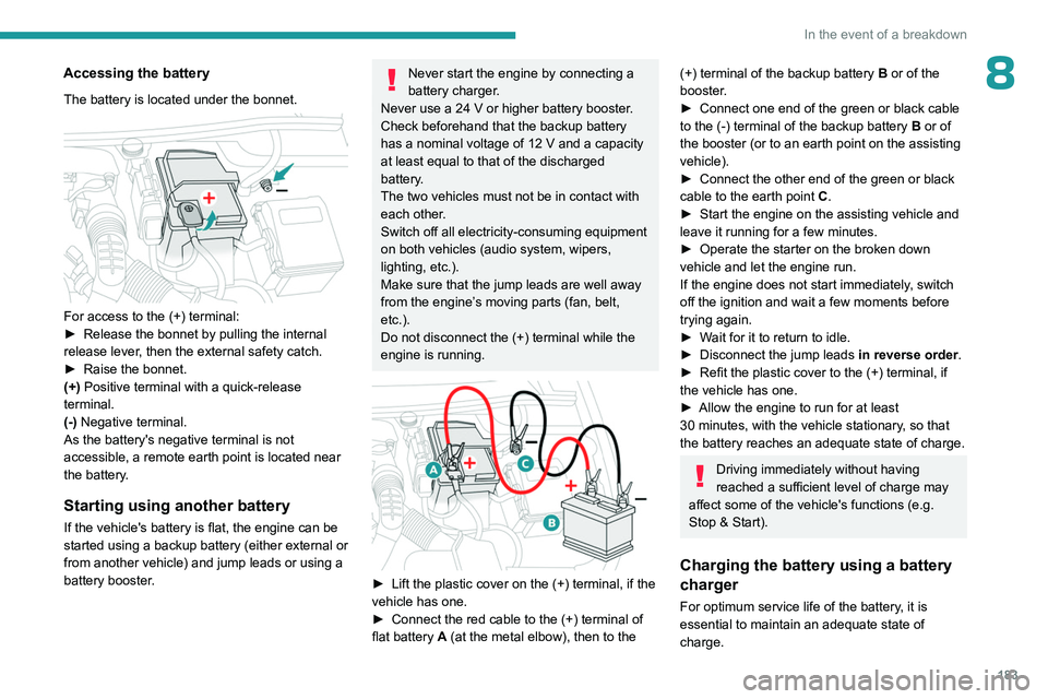 PEUGEOT 508 2023  Owners Manual 183
In the event of a breakdown
8Accessing the battery
The battery is located under the bonnet. 
 
For access to the (+) terminal:
► Release the bonnet by pulling the internal 
release lever
, then 