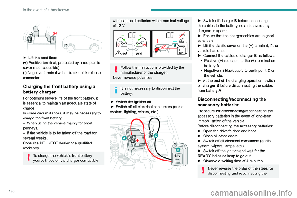 PEUGEOT 508 2023  Owners Manual 186
In the event of a breakdown
 
 
► Lift the boot floor.
(+) Positive terminal, protected by a red plastic 
cover (not accessible).
(-) Negative terminal with a black quick-release 
connector.
Cha
