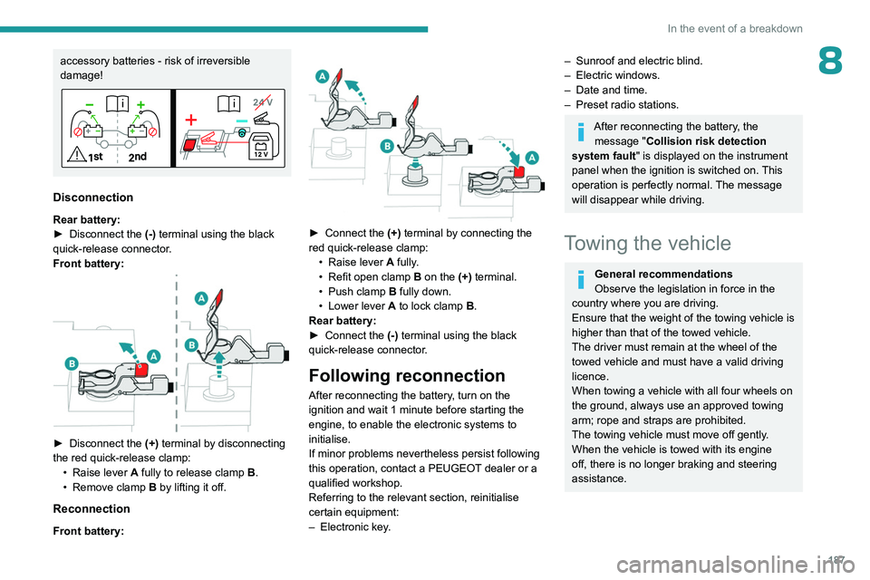 PEUGEOT 508 2023  Owners Manual 187
In the event of a breakdown
8accessory batteries - risk of irreversible 
damage!
Disconnection
Rear battery:
► Disconnect the  (-)
 terminal using the black 
quick-release connector.
Front batte