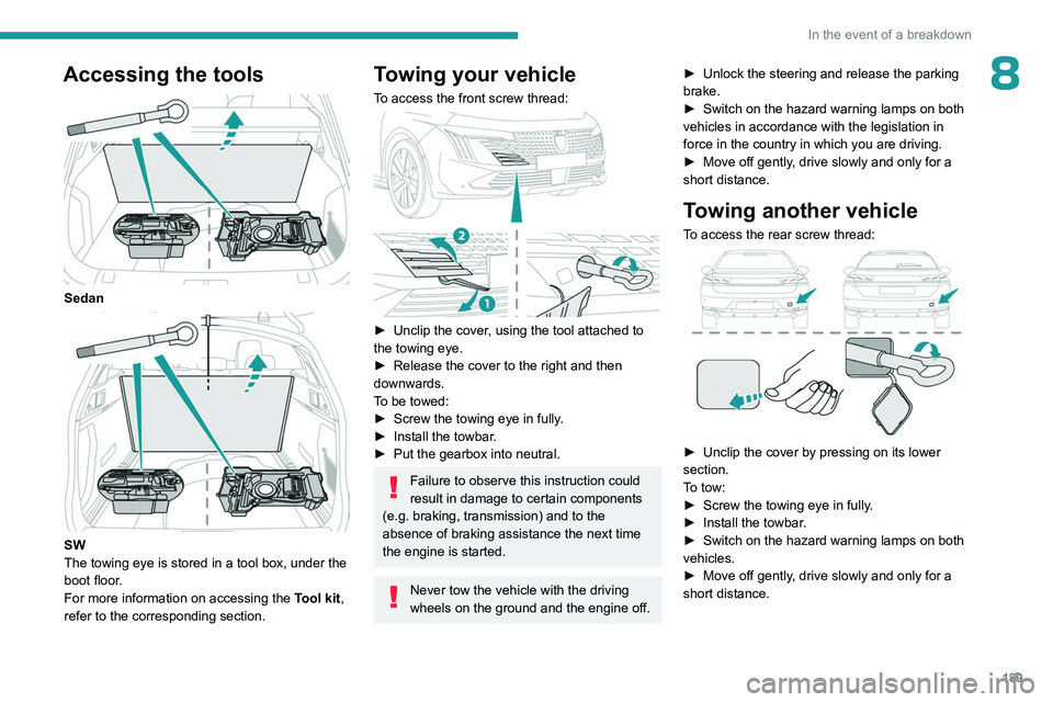 PEUGEOT 508 2023 Owners Manual 189
In the event of a breakdown
8Accessing the tools
Sedan
SW
The towing eye is stored in a tool box, under the
boot floor.
For more information on accessing the Tool kit,
refer to the corresp PEUGEOT 508 2023 Owners Manual 189
In the event of a breakdown
8Accessing the tools
Sedan
SW
The towing eye is stored in a tool box, under the
boot floor.
For more information on accessing the Tool kit,
refer to the corresp