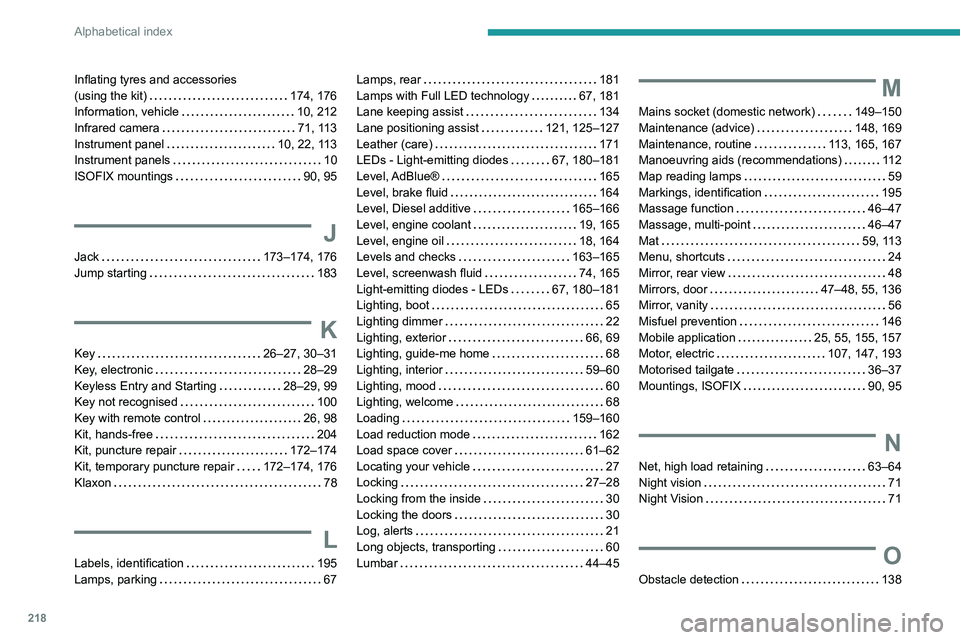 PEUGEOT 508 2023  Owners Manual 218
Alphabetical index
Inflating tyres and accessories  
(using the kit)     
174, 176
Information, vehicle
    
10, 212
Infrared camera
    
71, 113
Instrument panel
    
10, 22, 113
Instrument panel