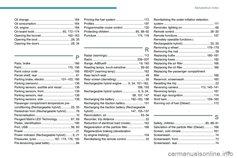 PEUGEOT 508 2023 Owners Guide 219
Alphabetical index
Oil change 164
Oil consumption
164
Oil, engine
164
On-board tools
65, 172–174
Opening the bonnet
162–163
Opening the boot
28, 35
Opening the doo PEUGEOT 508 2023 Owners Guide 219
Alphabetical index
Oil change 164
Oil consumption
164
Oil, engine
164
On-board tools
65, 172–174
Opening the bonnet
162–163
Opening the boot
28, 35
Opening the doo