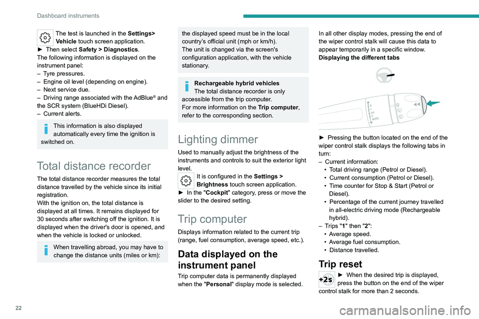PEUGEOT 508 2023  Owners Manual 22
Dashboard instruments
The test is launched in the Settings> Vehicle touch screen application.
►
 
Then select 
 Safety > Diagnostics.
The following information is displayed on the 
instrument pan