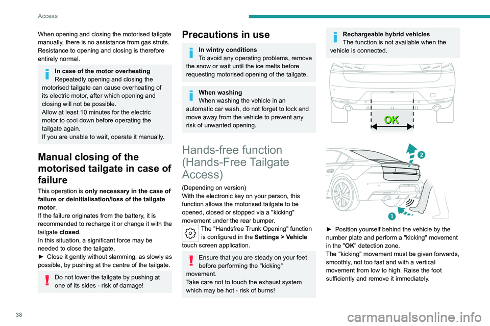 PEUGEOT 508 2023 Owners Guide 38
Access
When opening and closing the motorised tailgate
manually, there is no assistance from gas struts.
Resistance to opening and closing is therefore
entirely normal.
In case of the motor over PEUGEOT 508 2023 Owners Guide 38
Access
When opening and closing the motorised tailgate
manually, there is no assistance from gas struts.
Resistance to opening and closing is therefore
entirely normal.
In case of the motor over