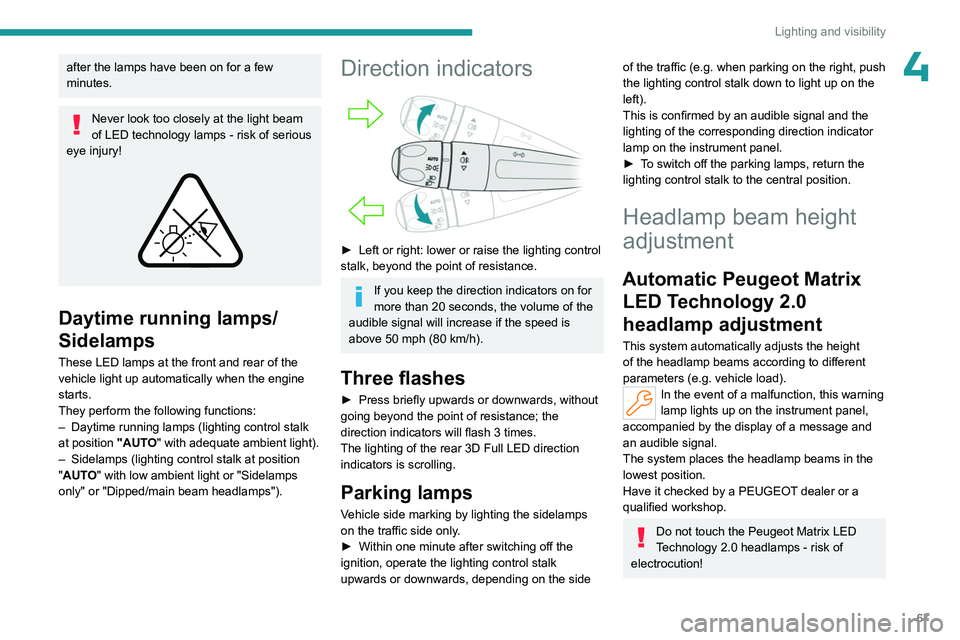 PEUGEOT 508 2023  Owners Manual 67
Lighting and visibility
4after the lamps have been on for a few 
minutes.
Never look too closely at the light beam 
of LED technology lamps - risk of serious 
eye injury!
 
 
Daytime running lamps/