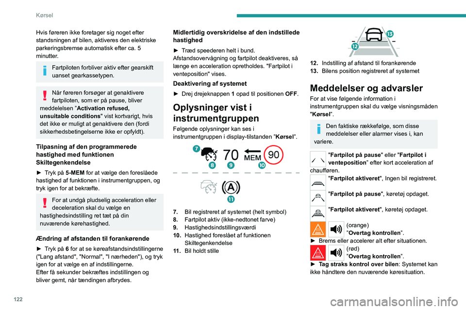 PEUGEOT 508 2023 Brugsanvisning (in Danish) 122
Kørsel
Hvis føreren ikke foretager sig noget efter
standsningen af bilen, aktiveres den elektriske
parkeringsbremse automatisk efter ca. 5
minutter.
Fartpiloten forbliver aktiv efter gearskif PEUGEOT 508 2023 Brugsanvisning (in Danish) 122
Kørsel
Hvis føreren ikke foretager sig noget efter
standsningen af bilen, aktiveres den elektriske
parkeringsbremse automatisk efter ca. 5
minutter.
Fartpiloten forbliver aktiv efter gearskif