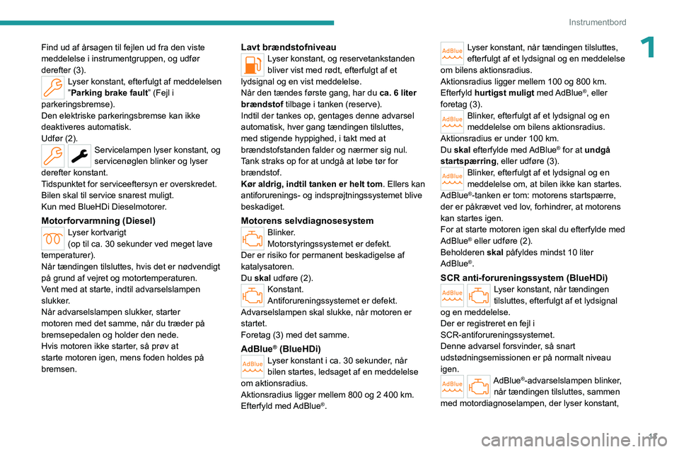 PEUGEOT 508 2023 Brugsanvisning (in Danish) 13
Instrumentbord
1Find ud af årsagen til fejlen ud fra den viste
meddelelse i instrumentgruppen, og udfør
derefter (3).
Lyser konstant, efterfulgt af meddelelsen
”Parking brake fault” (Fejl PEUGEOT 508 2023 Brugsanvisning (in Danish) 13
Instrumentbord
1Find ud af årsagen til fejlen ud fra den viste
meddelelse i instrumentgruppen, og udfør
derefter (3).
Lyser konstant, efterfulgt af meddelelsen
”Parking brake fault” (Fejl