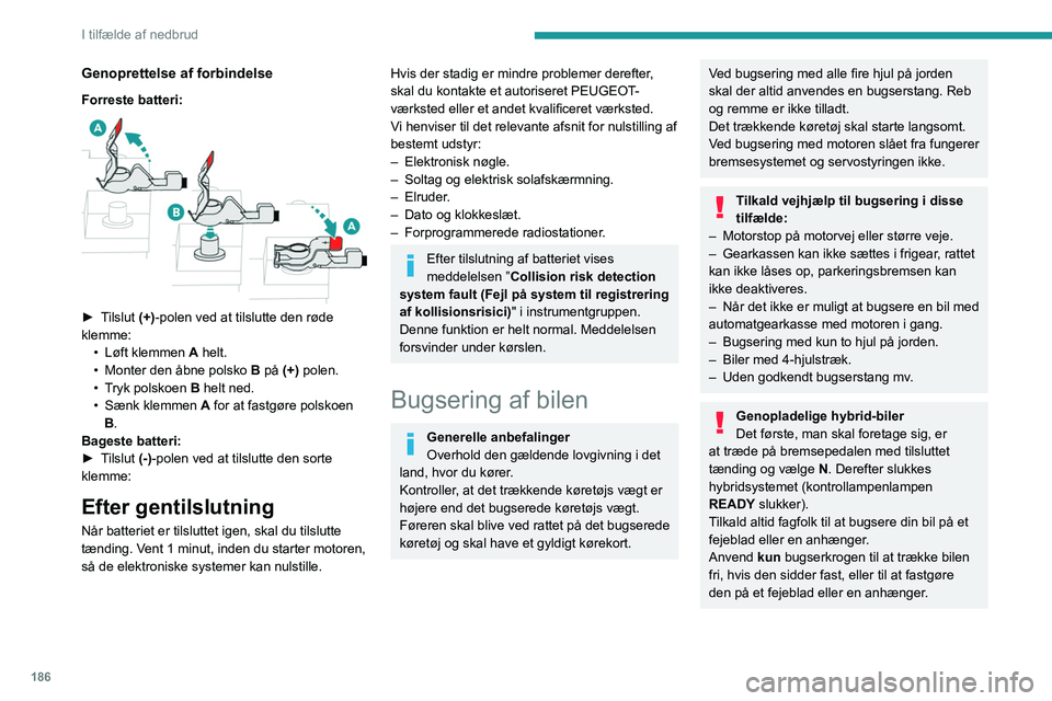 PEUGEOT 508 2023  Brugsanvisning (in Danish) 186
I tilfælde af nedbrud
Genoprettelse af forbindelse
Forreste batteri: 
 
► Tilslut (+)-polen ved at tilslutte den røde 
klemme:•
 
Løft klemmen 
 A helt.
•
 
Monter den åbne polsko  B

 p