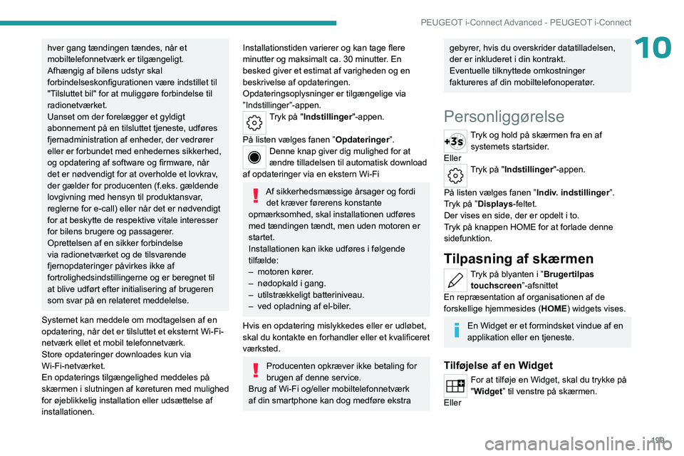 PEUGEOT 508 2023  Brugsanvisning (in Danish) 199
PEUGEOT i-Connect Advanced - PEUGEOT i-Connect
10hver gang tændingen tændes, når et 
mobiltelefonnetværk er tilgængeligt. 
Afhængig af bilens udstyr skal 
forbindelseskonfigurationen være i