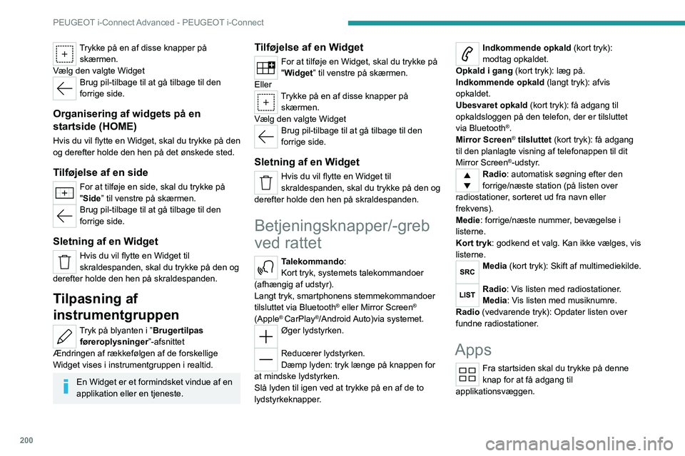 PEUGEOT 508 2023  Brugsanvisning (in Danish) 200
PEUGEOT i-Connect Advanced - PEUGEOT i-Connect
Trykke på en af   disse knapper på 
skærmen.
Vælg den valgte Widget
Brug pil-tilbage til at gå tilbage til den 
forrige side.
Organisering af wi