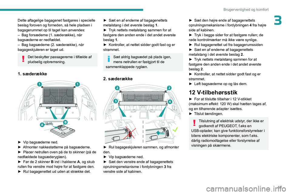 PEUGEOT 508 2023 Brugsanvisning (in Danish) 63
Brugervenlighed og komfort
3Dette aftagelige bagagenet fastgøres i specielle
beslag foroven og forneden, så hele pladsen i
bagagerummet op til taget kan anvendes:
–
Bag forsæderne (1. sæde PEUGEOT 508 2023 Brugsanvisning (in Danish) 63
Brugervenlighed og komfort
3Dette aftagelige bagagenet fastgøres i specielle
beslag foroven og forneden, så hele pladsen i
bagagerummet op til taget kan anvendes:
–
Bag forsæderne (1. sæde