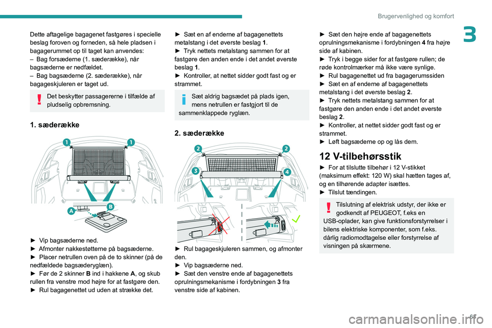 PEUGEOT 508 2023  Brugsanvisning (in Danish) 63
Brugervenlighed og komfort
3Dette aftagelige bagagenet fastgøres i specielle 
beslag foroven og forneden, så hele pladsen i 
bagagerummet op til taget kan anvendes:
– 
Bag forsæderne (1. sæde