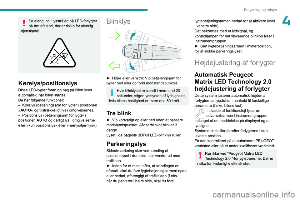 PEUGEOT 508 2023 Brugsanvisning (in Danish) 67
Belysning og udsyn
4Se aldrig ind i lysstrålen på LED-forlygter
på tæt afstand, der er risiko for alvorlig
øjenskade!
Kørelys/positionslys
Disse LED-lygter foran og bag på bilen lyser PEUGEOT 508 2023 Brugsanvisning (in Danish) 67
Belysning og udsyn
4Se aldrig ind i lysstrålen på LED-forlygter
på tæt afstand, der er risiko for alvorlig
øjenskade!
Kørelys/positionslys
Disse LED-lygter foran og bag på bilen lyser