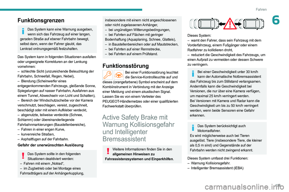 PEUGEOT 508 2023  Betriebsanleitungen (in German) 139
Fahren
6Funktionsgrenzen
Das System kann eine Warnung ausgeben, wenn sich das Fahrzeug auf einer langen, 
geraden Straße auf ebener Fahrbahn bewegt, 
selbst dann, wenn der Fahrer glaubt, das 
Len