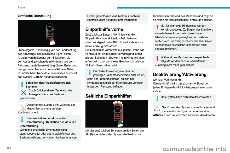 PEUGEOT 508 2023  Betriebsanleitungen (in German) 150
Fahren
Grafische Darstellung 
 
Diese ergänzt, unabhängig von der Fahrtrichtung 
des Fahrzeugs, das akustische Signal durch 
Anzeige von Balken auf dem Bildschirm, die 
den Abstand zwischen dem 