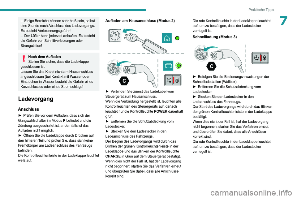 PEUGEOT 508 2023  Betriebsanleitungen (in German) 169
Praktische Tipps
7– Einige Bereiche können sehr heiß sein, selbst 
eine Stunde nach Abschluss des Ladevorgangs. 
Es besteht Verbrennungsgefahr!
–
 
Der Lüfter kann jederzeit anlaufen. Es be