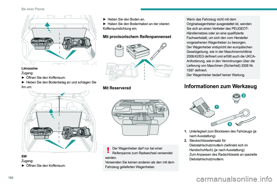 PEUGEOT 508 2023 Betriebsanleitungen (in German) 188
Bei einer Panne
Limousine
Zugang:
►
Öffnen Sie den Kofferraum.
►
Heben Sie den Bodenbelag an und schlagen Sie
ihn um.
SW
Zugang:
►
Öffnen Sie den Kofferraum.
► Heben Sie d PEUGEOT 508 2023 Betriebsanleitungen (in German) 188
Bei einer Panne
Limousine
Zugang:
►
Öffnen Sie den Kofferraum.
►
Heben Sie den Bodenbelag an und schlagen Sie
ihn um.
SW
Zugang:
►
Öffnen Sie den Kofferraum.
► Heben Sie d