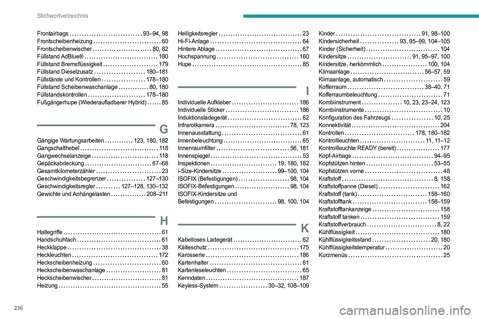 PEUGEOT 508 2023  Betriebsanleitungen (in German) 236
Stichwortverzeichnis
Frontairbags     93–94, 98
Frontscheibenheizung     
60
Frontscheibenwischer
    
80, 82
Füllstand AdBlue®
    
180
Füllstand Bremsflüssigkeit
   
179
Füllstand Dieselz