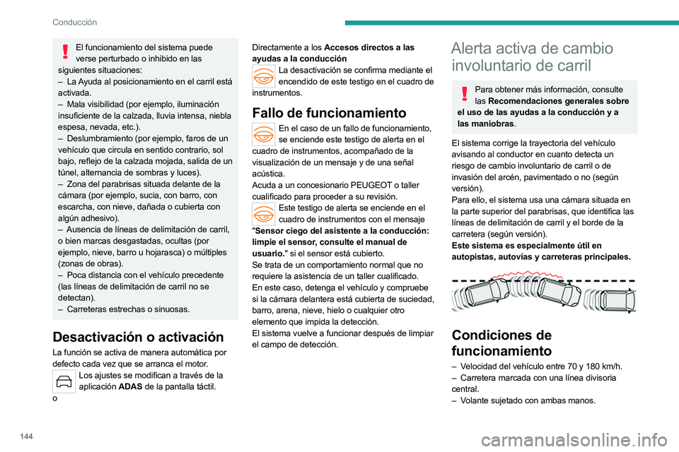 PEUGEOT 508 2023 Manual del propietario (in Spanish) 144
Conducción
El funcionamiento del sistema puede verse perturbado o inhibido en las
siguientes situaciones:
–
La
Ayuda al posicionamiento en el carril está
activada.
–
Mala visibilidad PEUGEOT 508 2023 Manual del propietario (in Spanish) 144
Conducción
El funcionamiento del sistema puede verse perturbado o inhibido en las
siguientes situaciones:
–
La
Ayuda al posicionamiento en el carril está
activada.
–
Mala visibilidad