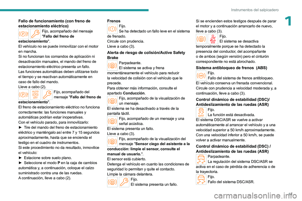 PEUGEOT 508 2023 Manual del propietario (in Spanish) 15
Instrumentos del salpicadero
1Fallo de funcionamiento (con freno de
estacionamiento eléctrico)
Fijo, acompañado del mensaje " Fallo del freno de
estacionamiento".
El vehículo no se pue PEUGEOT 508 2023 Manual del propietario (in Spanish) 15
Instrumentos del salpicadero
1Fallo de funcionamiento (con freno de
estacionamiento eléctrico)
Fijo, acompañado del mensaje " Fallo del freno de
estacionamiento".
El vehículo no se pue