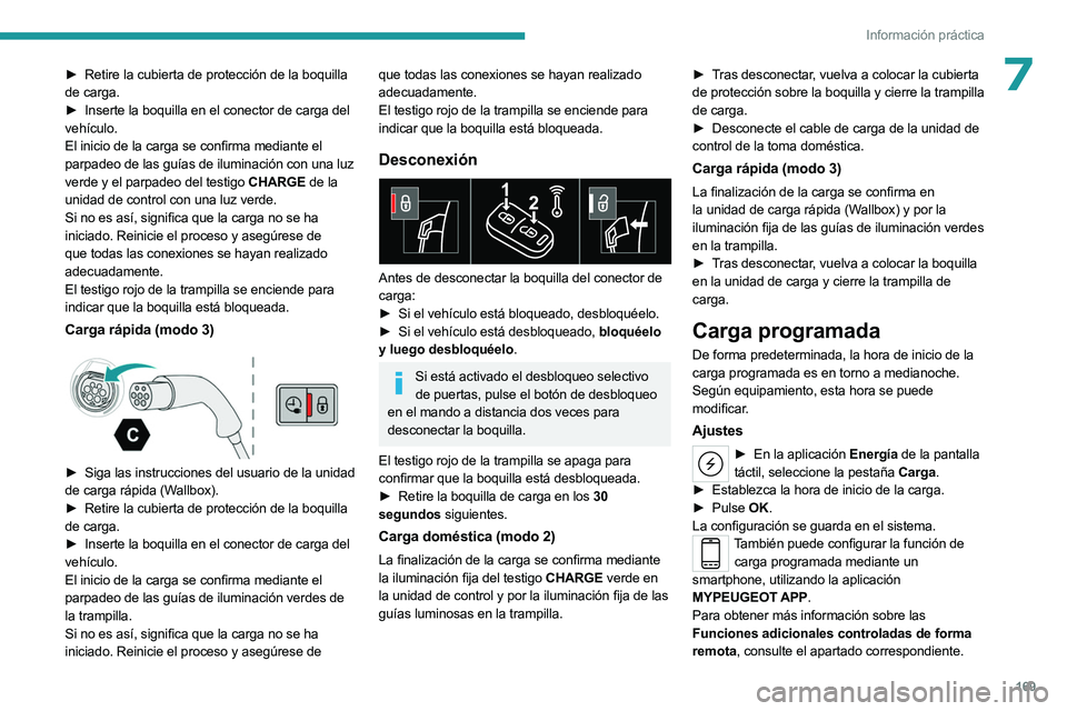 PEUGEOT 508 2023 Manual del propietario (in Spanish) 169
Información práctica
7► Retire la cubierta de protección de la boquilla
de carga.
►
Inserte la boquilla en el conector de carga del
vehículo.
El inicio de la carga se confirma median PEUGEOT 508 2023 Manual del propietario (in Spanish) 169
Información práctica
7► Retire la cubierta de protección de la boquilla
de carga.
►
Inserte la boquilla en el conector de carga del
vehículo.
El inicio de la carga se confirma median