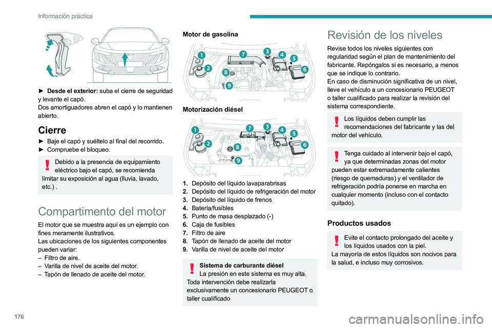 PEUGEOT 508 2023 Manual del propietario (in Spanish) 176
Información práctica
► Desde el exterior: suba el cierre de seguridad
y levante el capó.
Dos amortiguadores abren el capó y lo mantienen
abierto.
Cierre
► Baje el capó y suéltelo al PEUGEOT 508 2023 Manual del propietario (in Spanish) 176
Información práctica
► Desde el exterior: suba el cierre de seguridad
y levante el capó.
Dos amortiguadores abren el capó y lo mantienen
abierto.
Cierre
► Baje el capó y suéltelo al