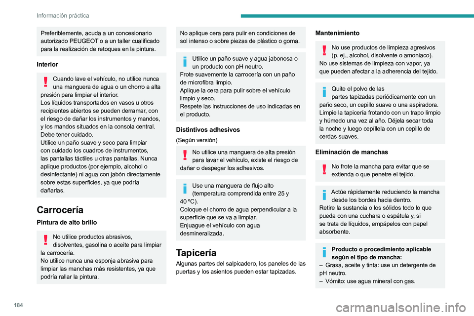PEUGEOT 508 2023 Manual del propietario (in Spanish) 184
Información práctica
Preferiblemente, acuda a un concesionario
autorizado PEUGEOT o a un taller cualificado
para la realización de retoques en la pintura.
Interior
Cuando lave el vehículo, n PEUGEOT 508 2023 Manual del propietario (in Spanish) 184
Información práctica
Preferiblemente, acuda a un concesionario
autorizado PEUGEOT o a un taller cualificado
para la realización de retoques en la pintura.
Interior
Cuando lave el vehículo, n