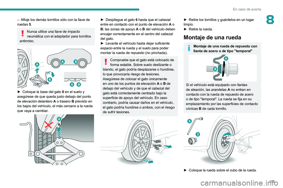 PEUGEOT 508 2023 Manual del propietario (in Spanish) 193
En caso de avería
8– Afloje los demás tornillos sólo con la llave de
ruedas 5.
Nunca utilice una llave de impacto
neumática con el adaptador para tornillos
antirrobo.
► Coloque la PEUGEOT 508 2023 Manual del propietario (in Spanish) 193
En caso de avería
8– Afloje los demás tornillos sólo con la llave de
ruedas 5.
Nunca utilice una llave de impacto
neumática con el adaptador para tornillos
antirrobo.
► Coloque la