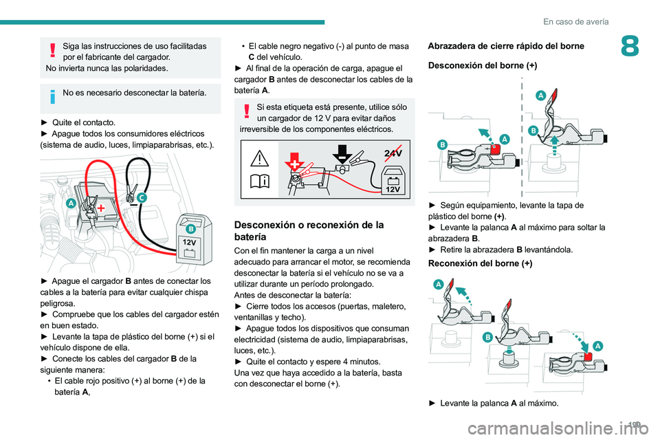 PEUGEOT 508 2023 Manual del propietario (in Spanish) 199
En caso de averÃa
8Siga las instrucciones de uso facilitadas por el fabricante del cargador.
No invierta nunca las polaridades.
No es necesario desconectar la baterÃa.
â–º
Quite el contacto. PEUGEOT 508 2023 Manual del propietario (in Spanish) 199
En caso de averÃa
8Siga las instrucciones de uso facilitadas por el fabricante del cargador.
No invierta nunca las polaridades.
No es necesario desconectar la baterÃa.
â–º
Quite el contacto.