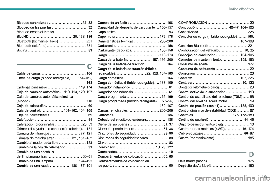 PEUGEOT 508 2023 Manual del propietario (in Spanish) 233
Índice alfabético
Bloqueo centralizado 31–32
Bloqueo de las puertas
32
Bloqueo desde el interior
32
BlueHDi
20, 178, 186
Bluetooth (kit manos libres)
221
Bluetooth (teléf PEUGEOT 508 2023 Manual del propietario (in Spanish) 233
Índice alfabético
Bloqueo centralizado 31–32
Bloqueo de las puertas
32
Bloqueo desde el interior
32
BlueHDi
20, 178, 186
Bluetooth (kit manos libres)
221
Bluetooth (teléf