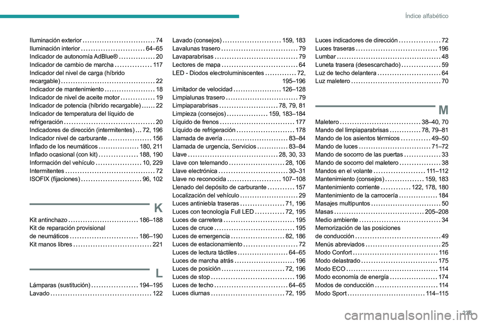 PEUGEOT 508 2023 Manual del propietario (in Spanish) 235
Índice alfabético
Iluminación exterior 74
Iluminación interior
64–65
Indicador de autonomía AdBlue®
20
Indicador de cambio de marcha
11 7
Indicador del nivel de carga (híb PEUGEOT 508 2023 Manual del propietario (in Spanish) 235
Índice alfabético
Iluminación exterior 74
Iluminación interior
64–65
Indicador de autonomía AdBlue®
20
Indicador de cambio de marcha
11 7
Indicador del nivel de carga (híb