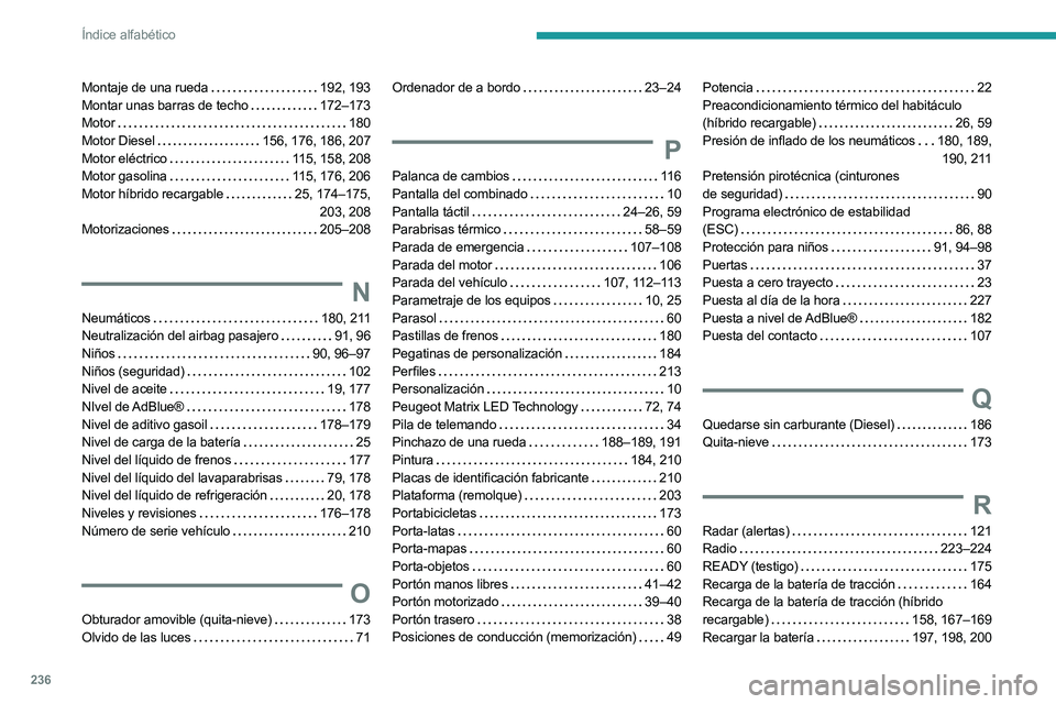 PEUGEOT 508 2023 Manual del propietario (in Spanish) 236
Índice alfabético
Montaje de una rueda 192, 193
Montar unas barras de techo
172–173
Motor
180
Motor Diesel
156, 176, 186, 207
Motor eléctrico
115, 158, 208
Motor gasolin PEUGEOT 508 2023 Manual del propietario (in Spanish) 236
Índice alfabético
Montaje de una rueda 192, 193
Montar unas barras de techo
172–173
Motor
180
Motor Diesel
156, 176, 186, 207
Motor eléctrico
115, 158, 208
Motor gasolin