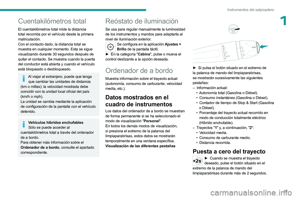 PEUGEOT 508 2023  Manual del propietario (in Spanish) 23
Instrumentos del salpicadero
1Cuentakilómetros total
El cuentakilómetros total mide la distancia 
total recorrida por el vehículo desde la primera 
matriculación.
Con el contacto dado, la dista