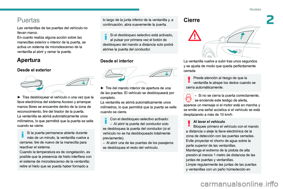 PEUGEOT 508 2023  Manual del propietario (in Spanish) 37
Acceso
2Puertas
Las ventanillas de las puertas del vehículo no 
llevan marco.
En cuanto realiza alguna acción sobre las 
manecillas exterior o interior de la puerta, se 
activa un sistema de micr