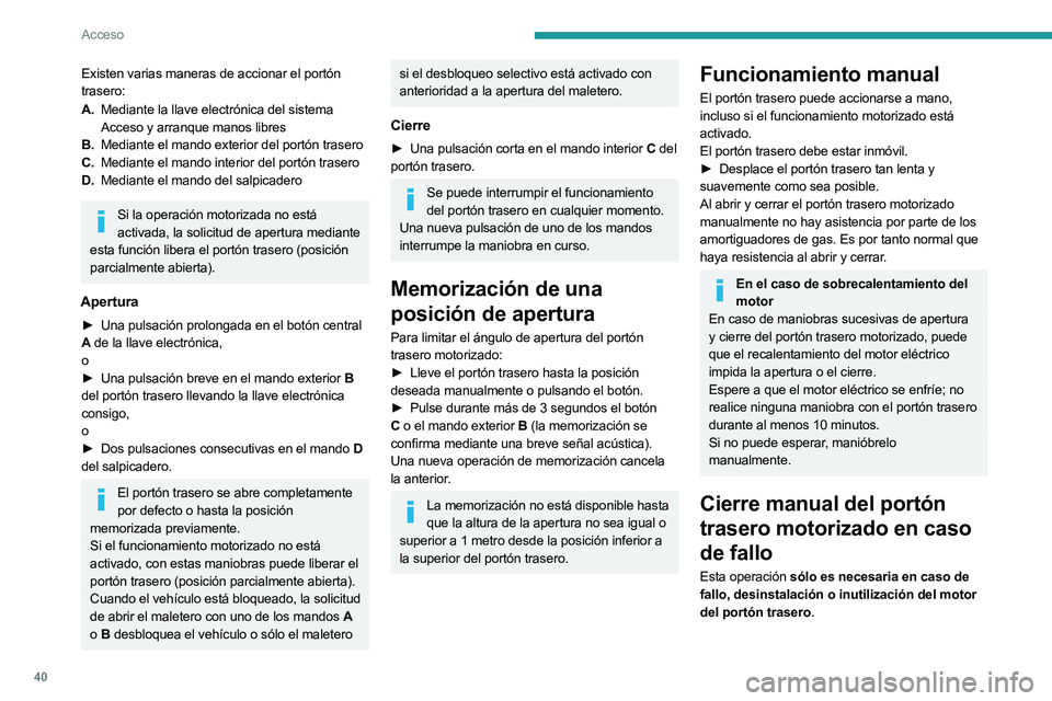 PEUGEOT 508 2023  Manual del propietario (in Spanish) 40
Acceso
Existen varias maneras de accionar el portón 
trasero:
A.Mediante la llave electrónica del sistema 
Acceso y arranque manos libres
B. Mediante el mando exterior del portón trasero
C. Medi