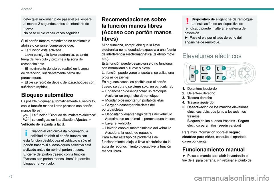 PEUGEOT 508 2023  Manual del propietario (in Spanish) 42
Acceso
detecta el movimiento de pasar el pie, espere 
al menos 2 segundos antes de intentarlo de 
nuevo.
No pase el pie varias veces seguidas.
Si el portón trasero motorizado no comienza a 
abrirs