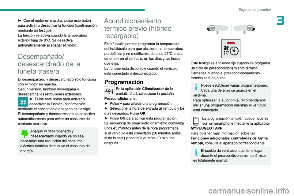 PEUGEOT 508 2023  Manual del propietario (in Spanish) 59
Ergonomía y confort
3► Con el motor en marcha, pulse este botón 
para activar o desactivar la función (confirmación 
mediante un testigo).
La función se activa cuando la temperatura 
exterio