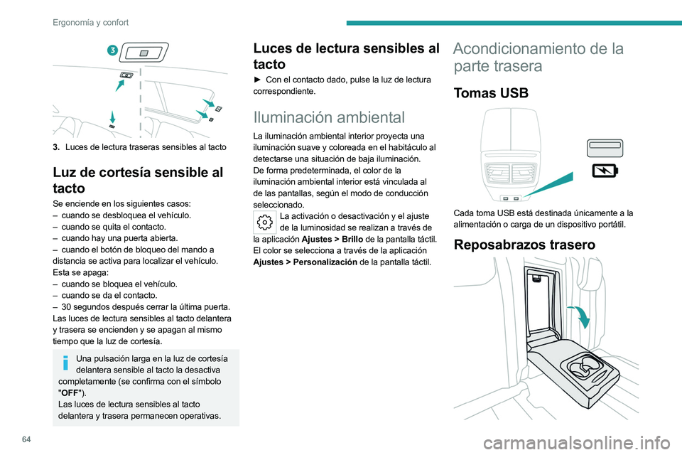 PEUGEOT 508 2023  Manual del propietario (in Spanish) 64
Ergonomía y confort
3.Luces de lectura traseras sensibles al tacto
Luz  de cortesía sensible al 
tacto
Se enciende en los siguientes casos:
–
 cuando se desbloquea el vehículo.
–
 
cuando se