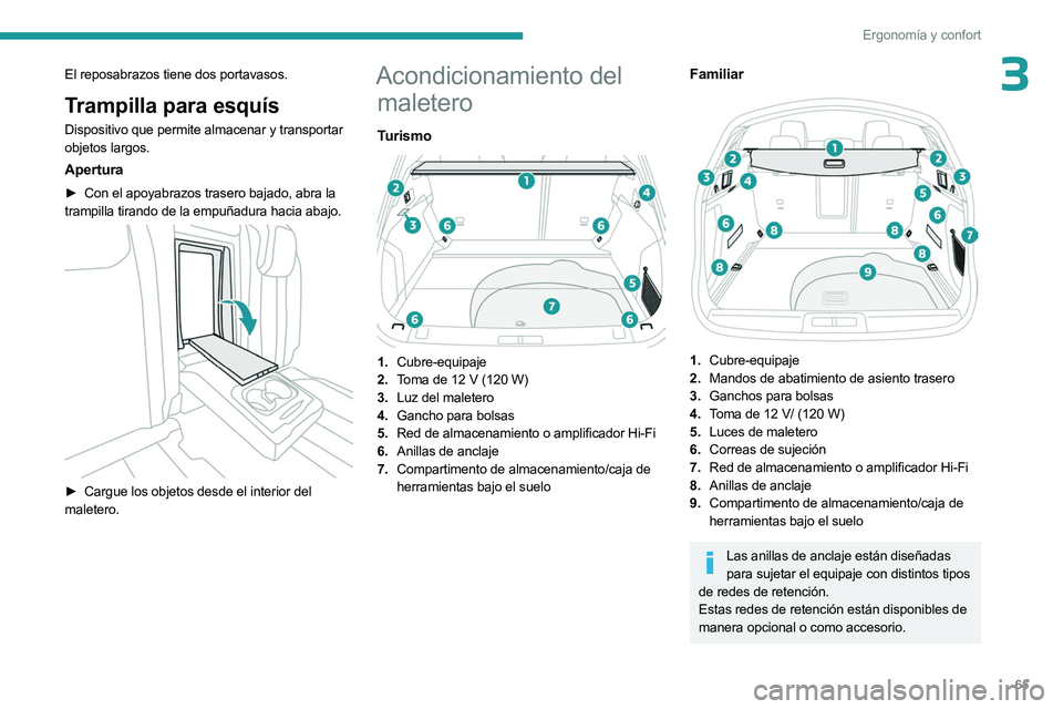 PEUGEOT 508 2023  Manual del propietario (in Spanish) 65
Ergonomía y confort
3El reposabrazos tiene dos portavasos.
Trampilla para esquís
Dispositivo que permite almacenar y transportar 
objetos largos.
Apertura
► Con el apoyabrazos trasero bajado, a